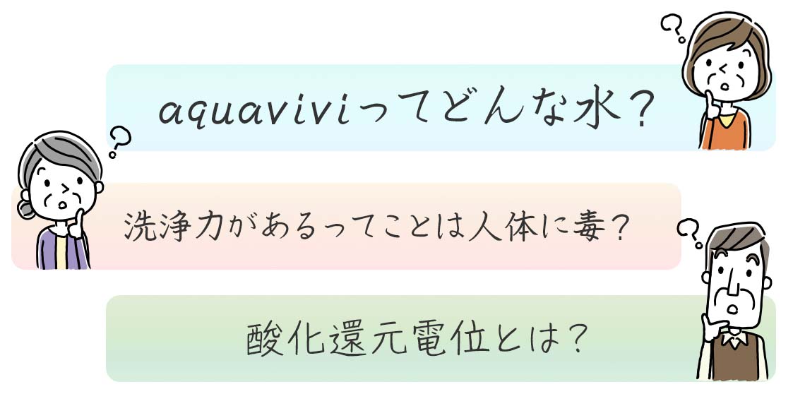 aqua viviってどんな水？／洗浄力があるってことは人体に毒？／酸化還元電位とは？